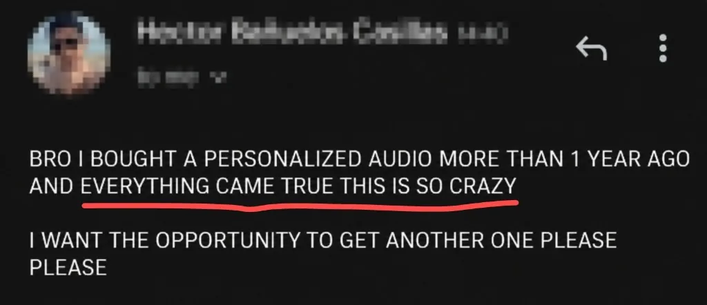 Message: BRO I BOUGHT A PERSONALIZED AUDIO MORE THAN 1 YEAR AGO AND EVERYTHING CAME TRUE